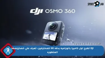 DJI تطرح أول كاميرا بانورامية بدقة 8K للمحترفين: تعرف على خصائصها المتطورة